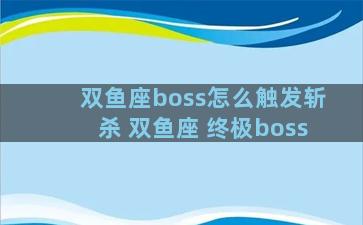 双鱼座boss怎么触发斩杀 双鱼座 终极boss